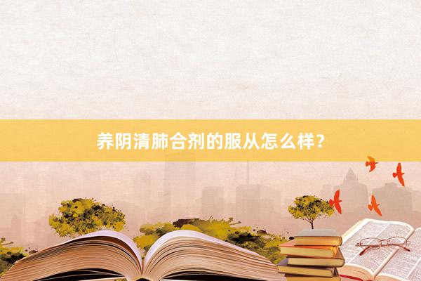 养阴清肺合剂的服从怎么样？