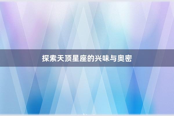 探索天顶星座的兴味与奥密