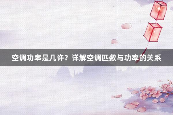 空调功率是几许？详解空调匹数与功率的关系