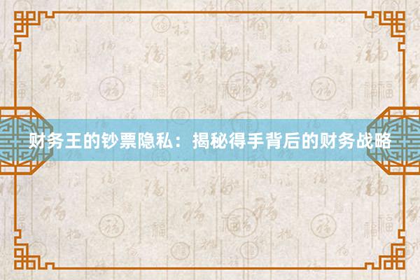 财务王的钞票隐私：揭秘得手背后的财务战略