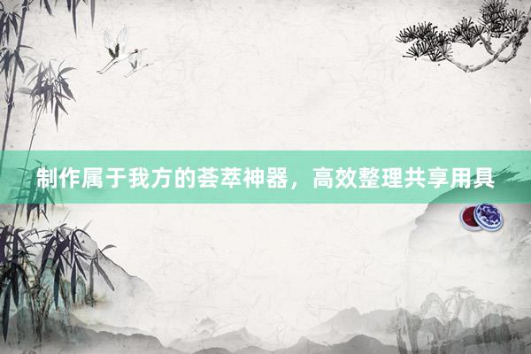 制作属于我方的荟萃神器，高效整理共享用具