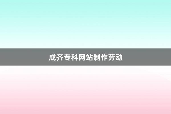 成齐专科网站制作劳动
