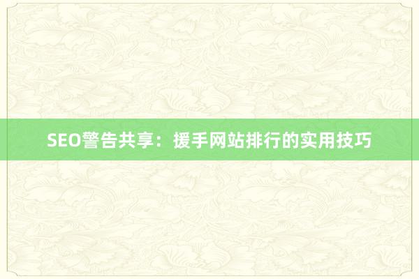 SEO警告共享：援手网站排行的实用技巧