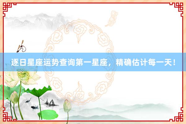 逐日星座运势查询第一星座，精确估计每一天！