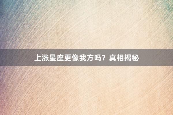 上涨星座更像我方吗？真相揭秘