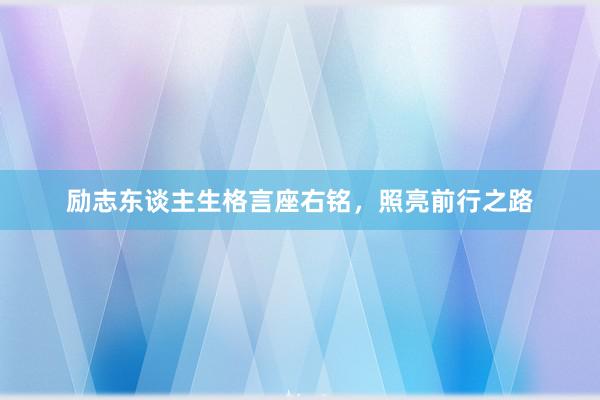 励志东谈主生格言座右铭，照亮前行之路