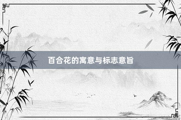百合花的寓意与标志意旨