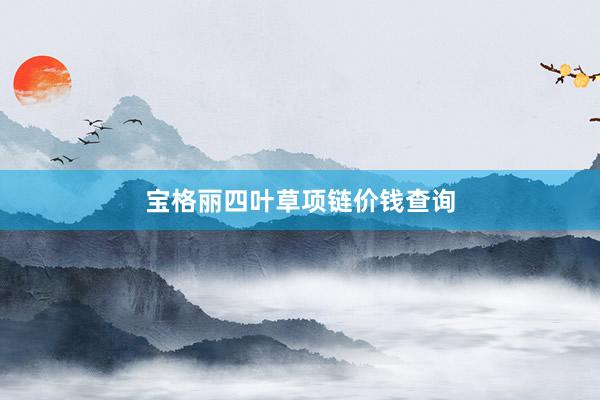 宝格丽四叶草项链价钱查询