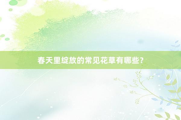 春天里绽放的常见花草有哪些？