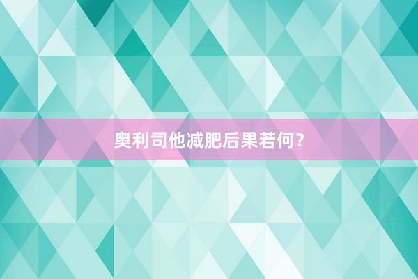 奥利司他减肥后果若何？