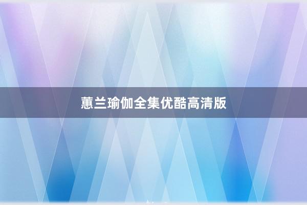 蕙兰瑜伽全集优酷高清版